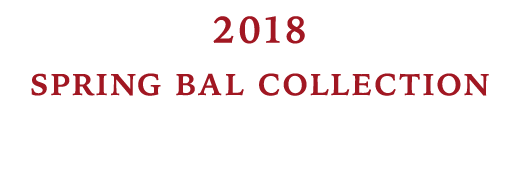 2018 SPRING BAL COLLECTION “Lovers”